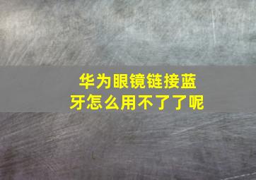 华为眼镜链接蓝牙怎么用不了了呢