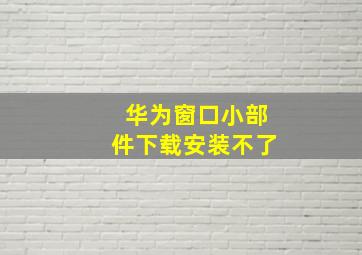 华为窗口小部件下载安装不了