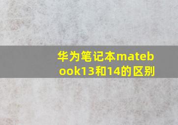 华为笔记本matebook13和14的区别