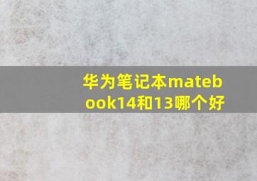 华为笔记本matebook14和13哪个好