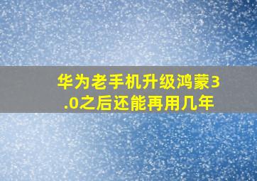 华为老手机升级鸿蒙3.0之后还能再用几年