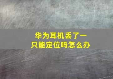 华为耳机丢了一只能定位吗怎么办