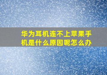 华为耳机连不上苹果手机是什么原因呢怎么办