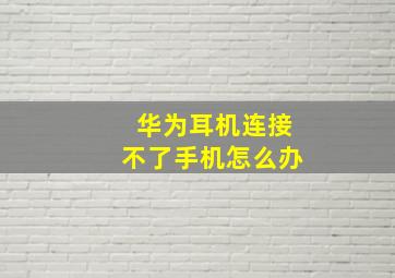 华为耳机连接不了手机怎么办