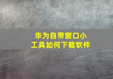 华为自带窗口小工具如何下载软件