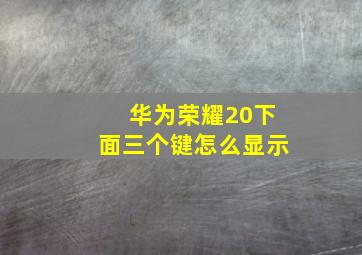 华为荣耀20下面三个键怎么显示