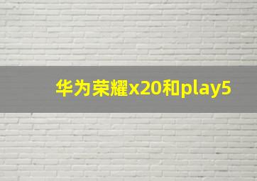 华为荣耀x20和play5