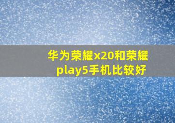 华为荣耀x20和荣耀play5手机比较好