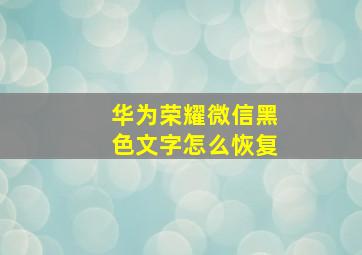 华为荣耀微信黑色文字怎么恢复