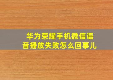 华为荣耀手机微信语音播放失败怎么回事儿