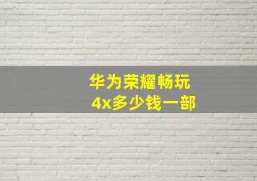 华为荣耀畅玩4x多少钱一部