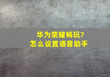 华为荣耀畅玩7怎么设置语音助手