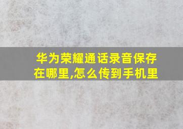 华为荣耀通话录音保存在哪里,怎么传到手机里