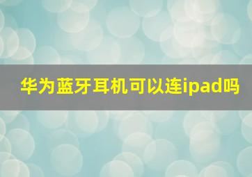 华为蓝牙耳机可以连ipad吗