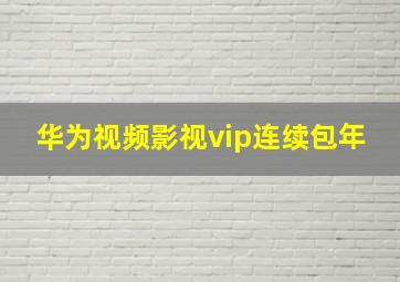 华为视频影视vip连续包年