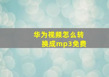 华为视频怎么转换成mp3免费