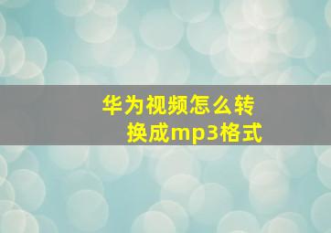 华为视频怎么转换成mp3格式