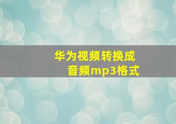 华为视频转换成音频mp3格式