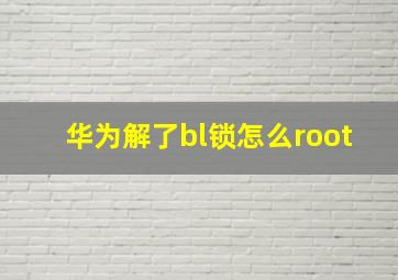 华为解了bl锁怎么root