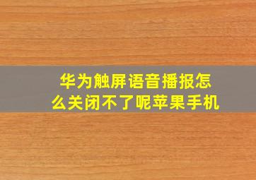 华为触屏语音播报怎么关闭不了呢苹果手机