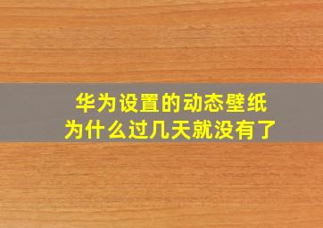 华为设置的动态壁纸为什么过几天就没有了