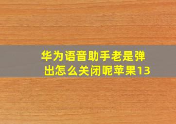 华为语音助手老是弹出怎么关闭呢苹果13