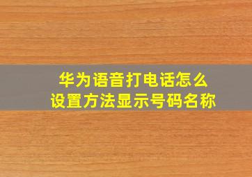 华为语音打电话怎么设置方法显示号码名称