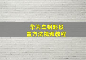 华为车钥匙设置方法视频教程