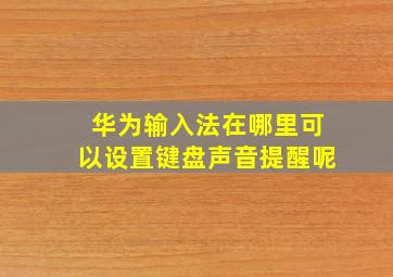 华为输入法在哪里可以设置键盘声音提醒呢