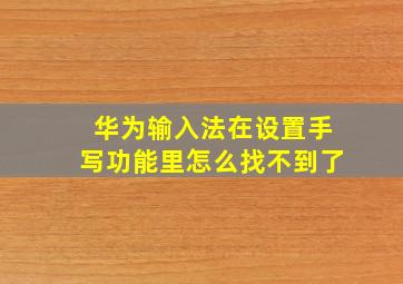 华为输入法在设置手写功能里怎么找不到了