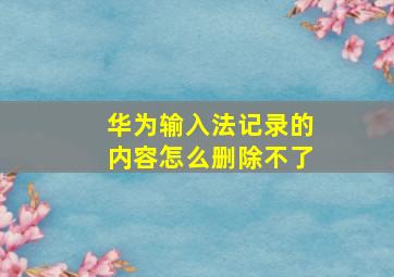 华为输入法记录的内容怎么删除不了