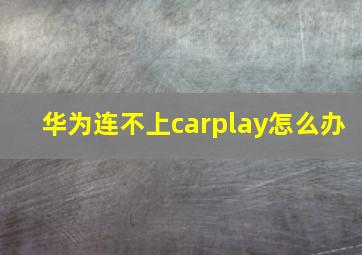 华为连不上carplay怎么办