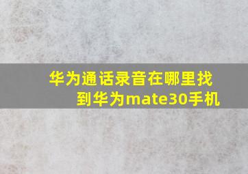 华为通话录音在哪里找到华为mate30手机