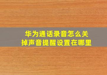 华为通话录音怎么关掉声音提醒设置在哪里