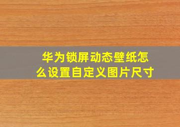 华为锁屏动态壁纸怎么设置自定义图片尺寸