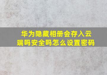 华为隐藏相册会存入云端吗安全吗怎么设置密码