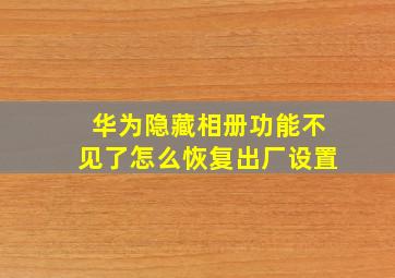 华为隐藏相册功能不见了怎么恢复出厂设置