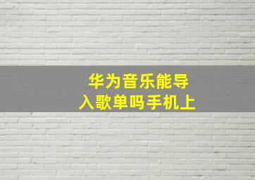 华为音乐能导入歌单吗手机上