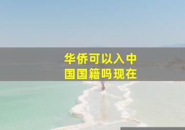 华侨可以入中国国籍吗现在