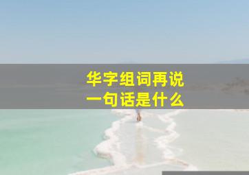 华字组词再说一句话是什么