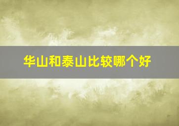 华山和泰山比较哪个好