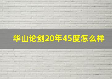 华山论剑20年45度怎么样