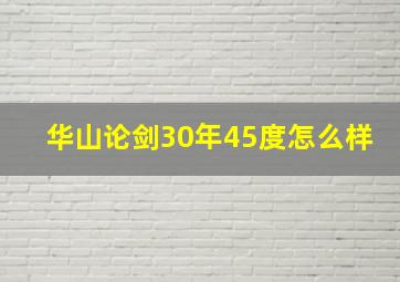 华山论剑30年45度怎么样