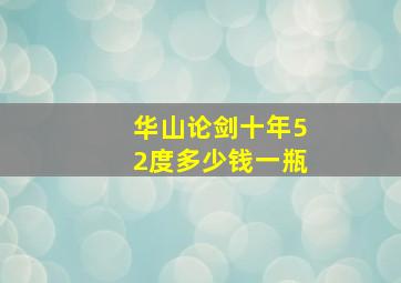 华山论剑十年52度多少钱一瓶