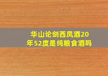 华山论剑西凤酒20年52度是纯粮食酒吗