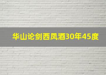 华山论剑西凤酒30年45度