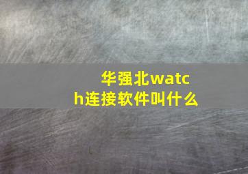 华强北watch连接软件叫什么