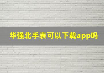 华强北手表可以下载app吗