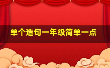 单个造句一年级简单一点