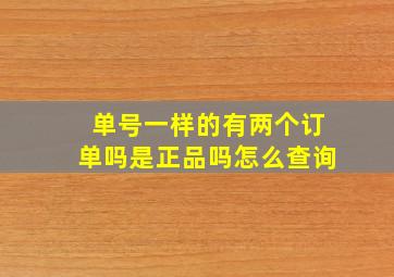 单号一样的有两个订单吗是正品吗怎么查询